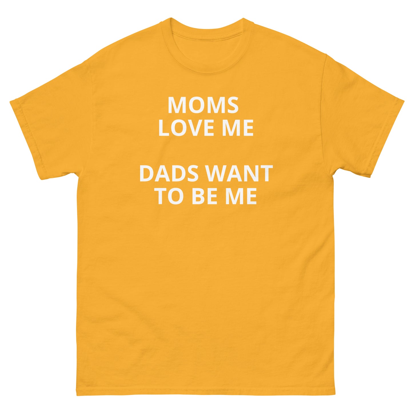 Moms Love Me Dads Wanna Be me